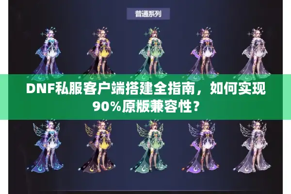 DNF私服客户端搭建全指南，如何实现90%原版兼容性？