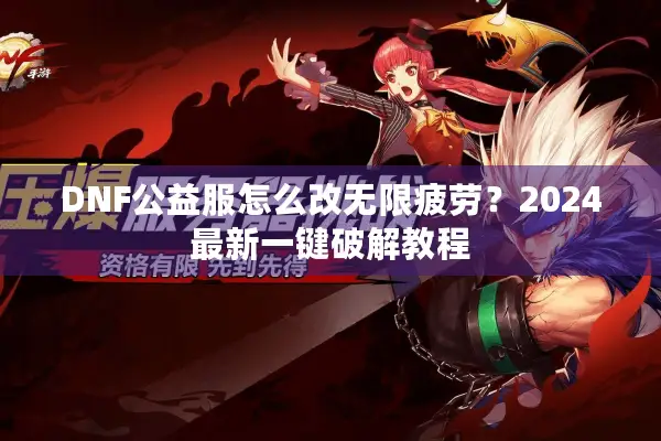 DNF公益服怎么改无限疲劳？2024最新一键破解教程