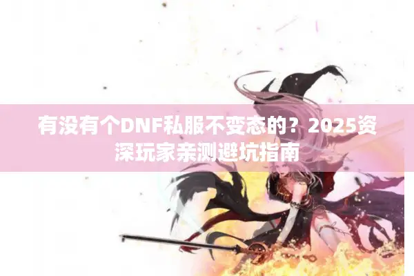 有没有个DNF私服不变态的？2025资深玩家亲测避坑指南
