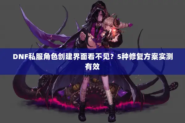 DNF私服角色创建界面看不见？5种修复方案实测有效