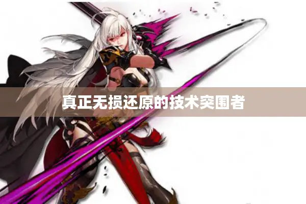 真正无损还原的技术突围者