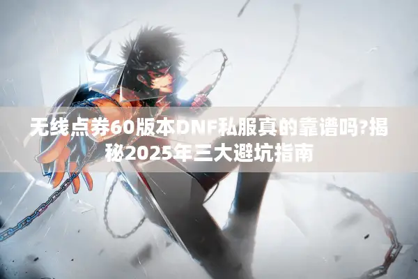 无线点券60版本DNF私服真的靠谱吗?揭秘2025年三大避坑指南