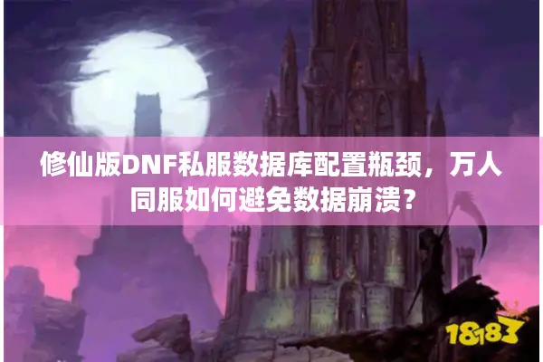 修仙版DNF私服数据库配置瓶颈，万人同服如何避免数据崩溃？