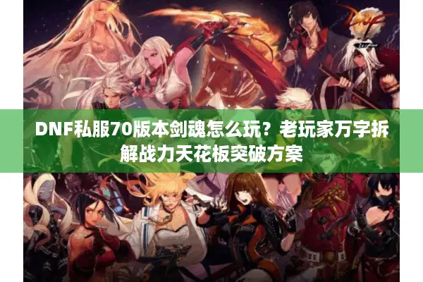 DNF私服70版本剑魂怎么玩？老玩家万字拆解战力天花板突破方案