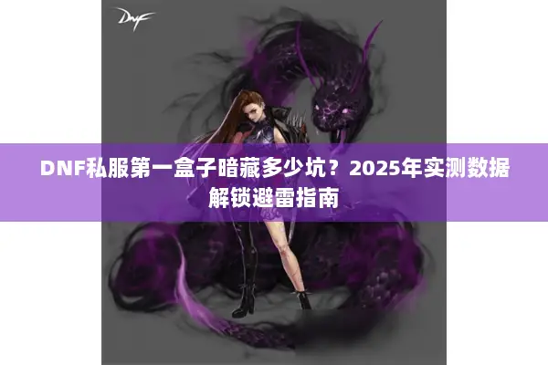 DNF私服第一盒子暗藏多少坑？2025年实测数据解锁避雷指南