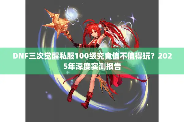DNF三次觉醒私服100级究竟值不值得玩？2025年深度实测报告