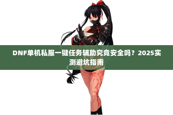 DNF单机私服一键任务辅助究竟安全吗？2025实测避坑指南