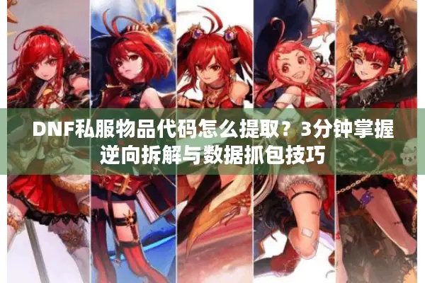 DNF私服物品代码怎么提取？3分钟掌握逆向拆解与数据抓包技巧