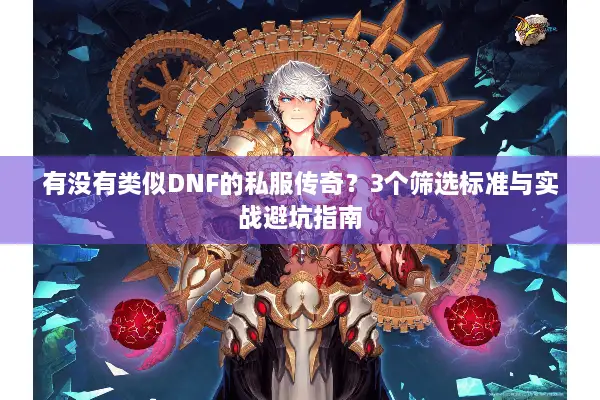 有没有类似DNF的私服传奇？3个筛选标准与实战避坑指南