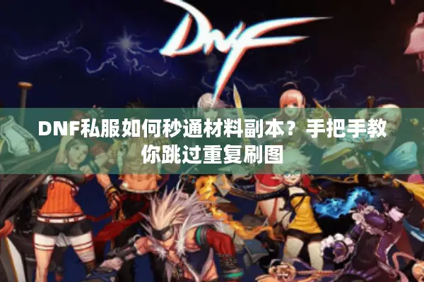 DNF私服如何秒通材料副本？手把手教你跳过重复刷图
