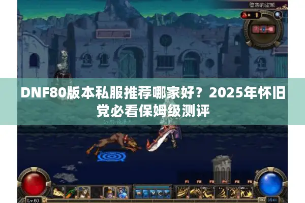 DNF80版本私服推荐哪家好？2025年怀旧党必看保姆级测评