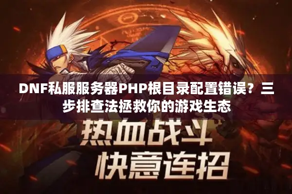 DNF私服服务器PHP根目录配置错误？三步排查法拯救你的游戏生态
