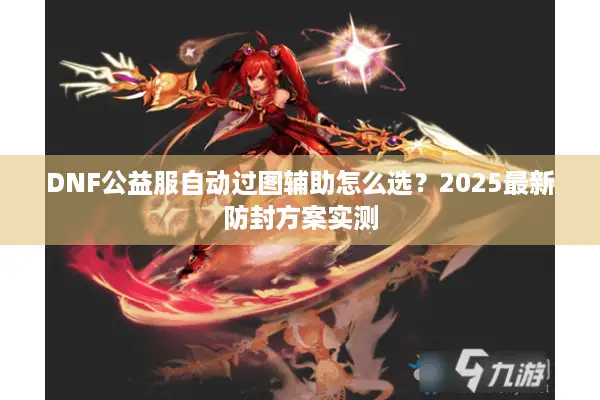 DNF公益服自动过图辅助怎么选？2025最新防封方案实测
