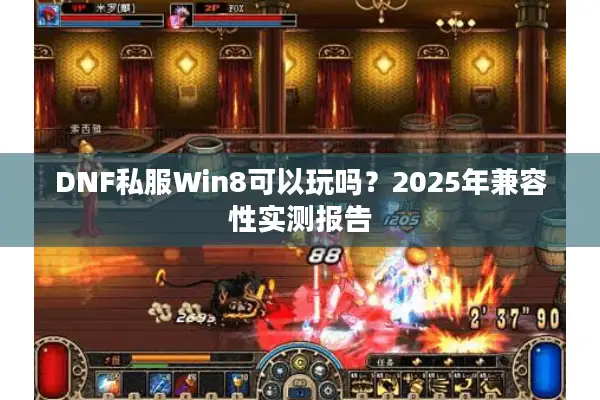 DNF私服Win8可以玩吗？2025年兼容性实测报告