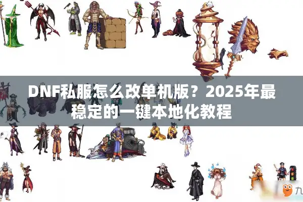DNF私服怎么改单机版？2025年最稳定的一键本地化教程