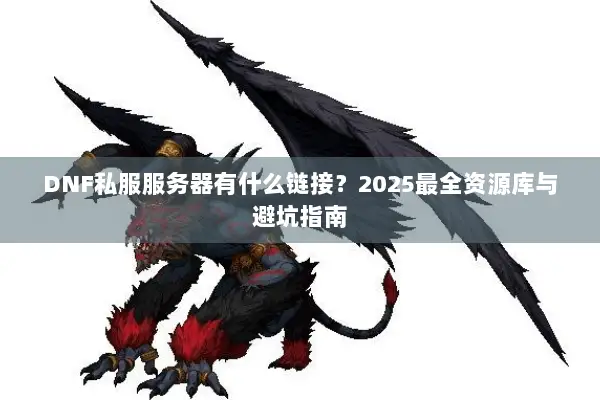 DNF私服服务器有什么链接？2025最全资源库与避坑指南