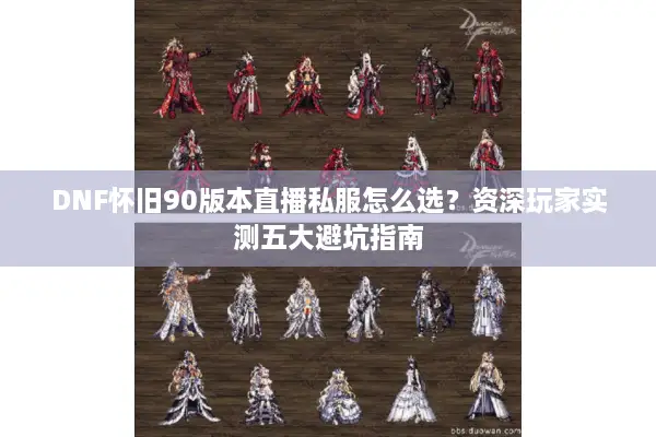 DNF怀旧90版本直播私服怎么选？资深玩家实测五大避坑指南