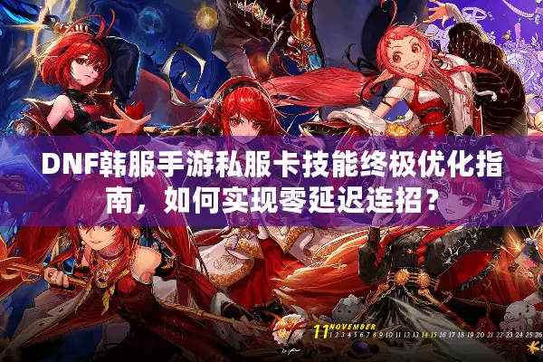DNF韩服手游私服卡技能终极优化指南，如何实现零延迟连招？