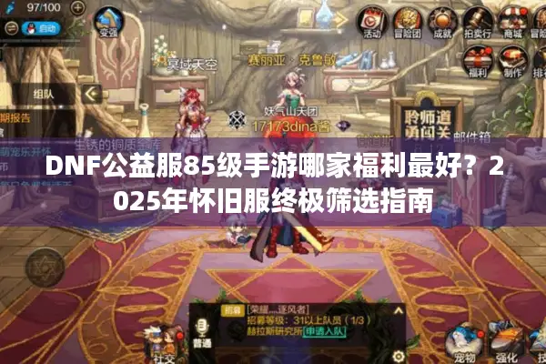 DNF公益服85级手游哪家福利最好？2025年怀旧服终极筛选指南