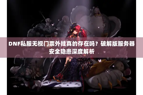 DNF私服无视门票外挂真的存在吗？破解版服务器安全隐患深度解析