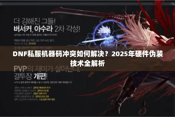 DNF私服机器码冲突如何解决？2025年硬件伪装技术全解析
