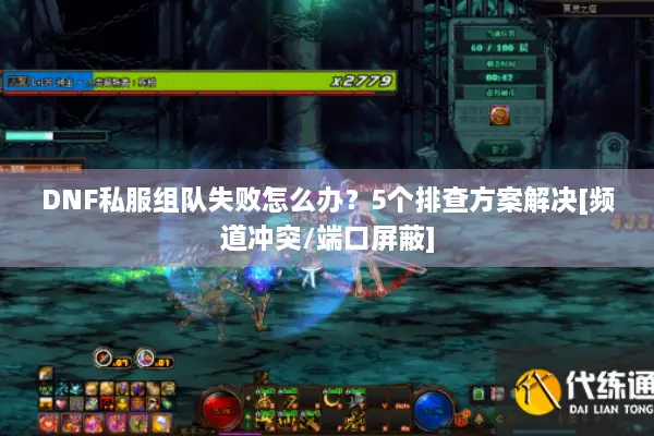 DNF私服组队失败怎么办？5个排查方案解决[频道冲突/端口屏蔽]