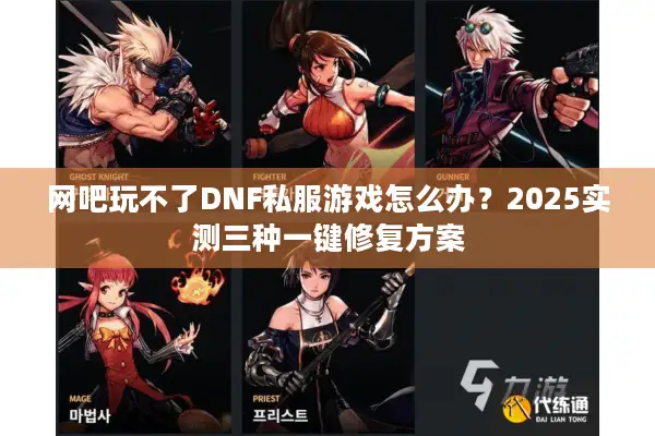 网吧玩不了DNF私服游戏怎么办？2025实测三种一键修复方案