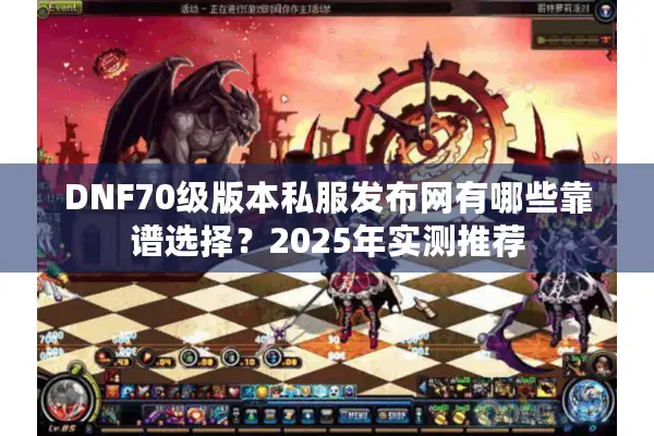 DNF70级版本私服发布网有哪些靠谱选择？2025年实测推荐