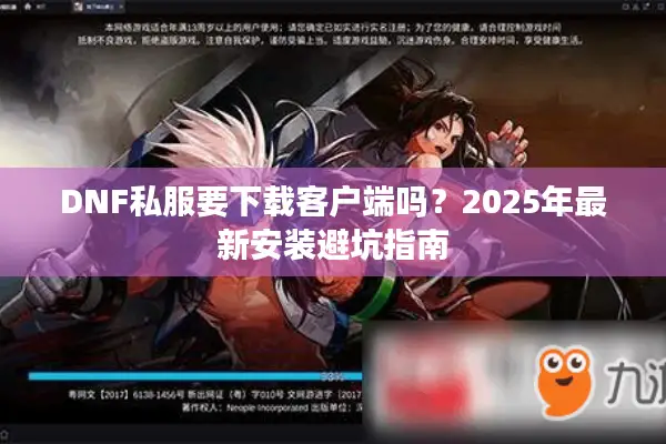 DNF私服要下载客户端吗？2025年最新安装避坑指南