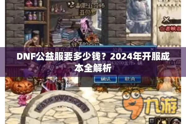 DNF公益服要多少钱？2024年开服成本全解析