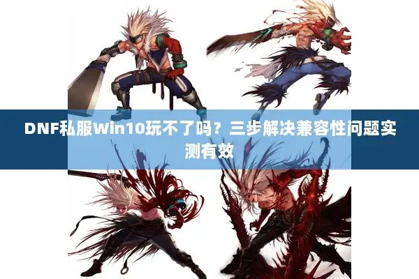 DNF私服Win10玩不了吗？三步解决兼容性问题实测有效
