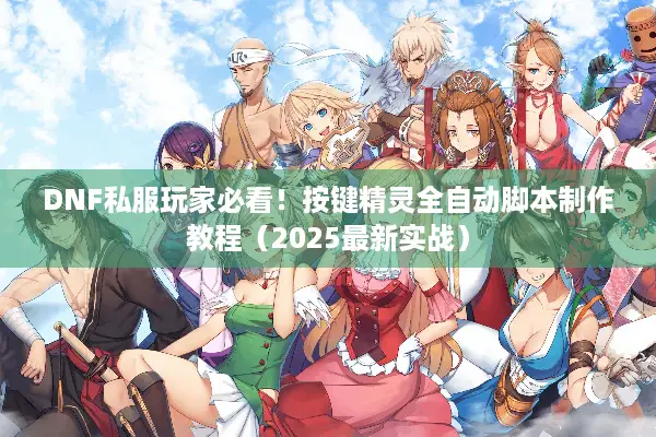 DNF私服玩家必看！按键精灵全自动脚本制作教程（2025最新实战）