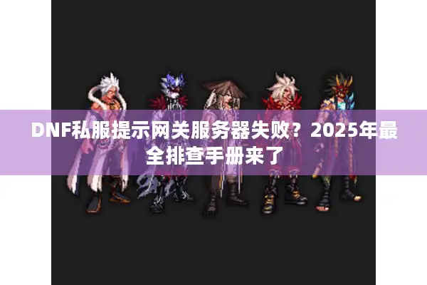 DNF私服提示网关服务器失败？2025年最全排查手册来了