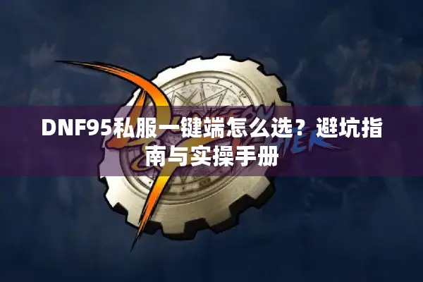DNF95私服一键端怎么选？避坑指南与实操手册