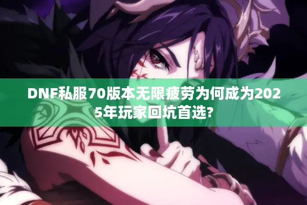 DNF私服70版本无限疲劳为何成为2025年玩家回坑首选?