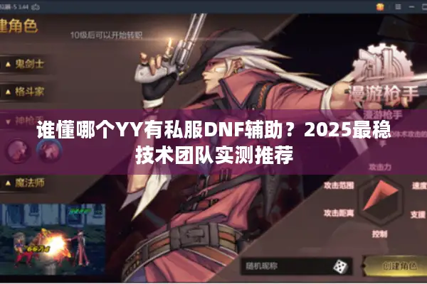 谁懂哪个YY有私服DNF辅助？2025最稳技术团队实测推荐