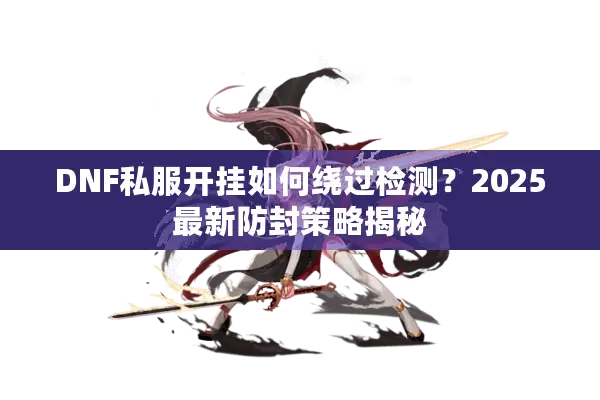 DNF私服开挂如何绕过检测？2025最新防封策略揭秘