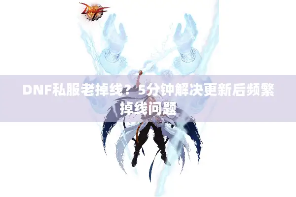 DNF私服老掉线？5分钟解决更新后频繁掉线问题