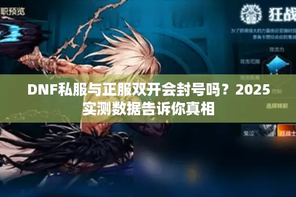 DNF私服与正服双开会封号吗？2025实测数据告诉你真相