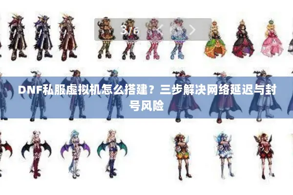 DNF私服虚拟机怎么搭建？三步解决网络延迟与封号风险