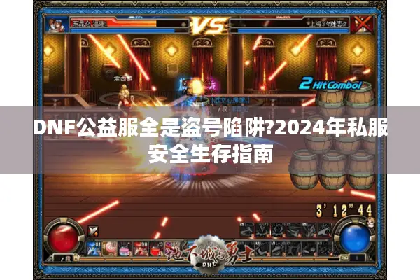 DNF公益服全是盗号陷阱?2024年私服安全生存指南
