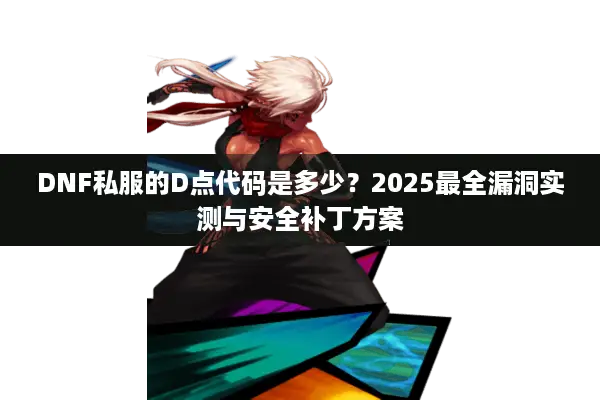 DNF私服的D点代码是多少？2025最全漏洞实测与安全补丁方案