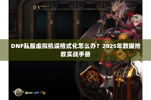 DNF私服虚拟机误格式化怎么办？2025年数据抢救实战手册