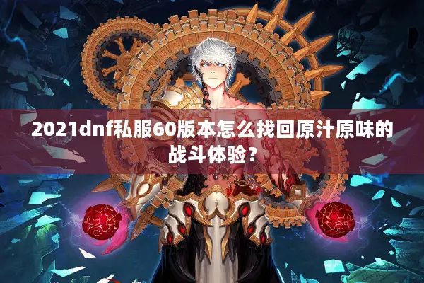 2021dnf私服60版本怎么找回原汁原味的战斗体验？