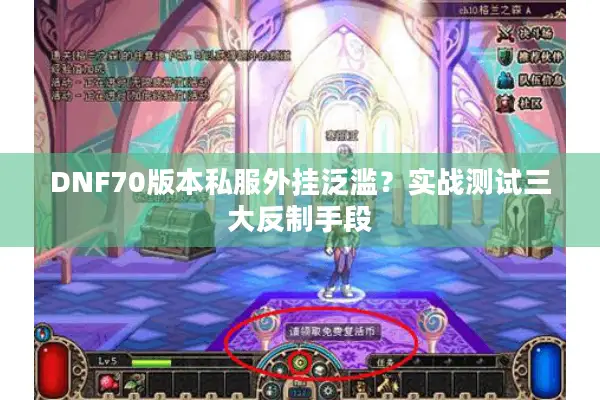DNF70版本私服外挂泛滥？实战测试三大反制手段