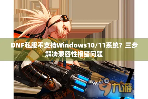 DNF私服不支持Windows10/11系统？三步解决兼容性报错问题