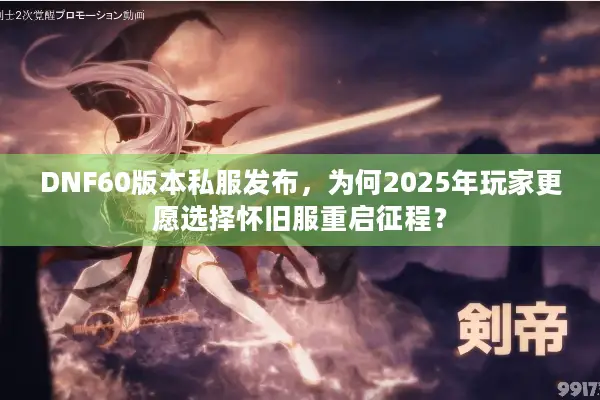 DNF60版本私服发布，为何2025年玩家更愿选择怀旧服重启征程？