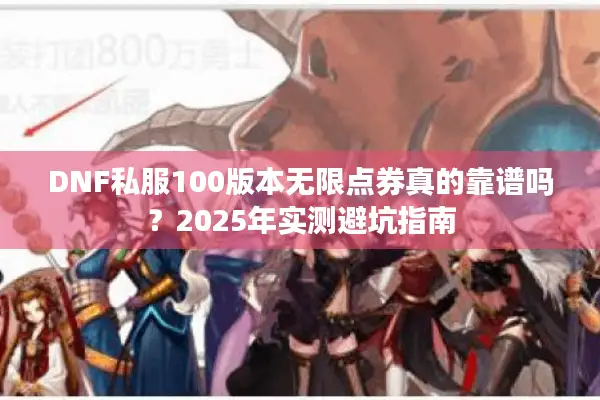 DNF私服100版本无限点券真的靠谱吗？2025年实测避坑指南