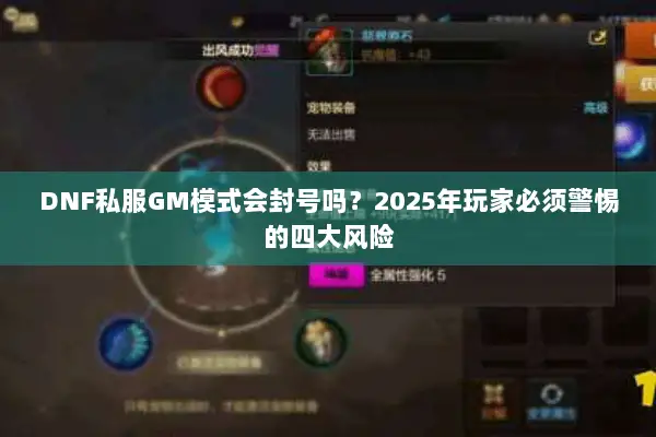 DNF私服GM模式会封号吗？2025年玩家必须警惕的四大风险