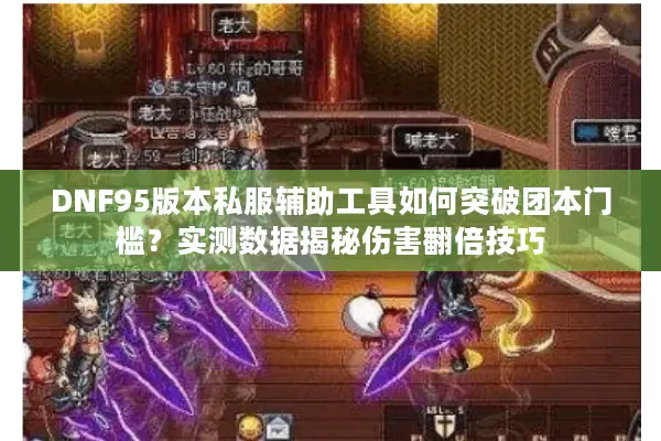 DNF95版本私服辅助工具如何突破团本门槛？实测数据揭秘伤害翻倍技巧